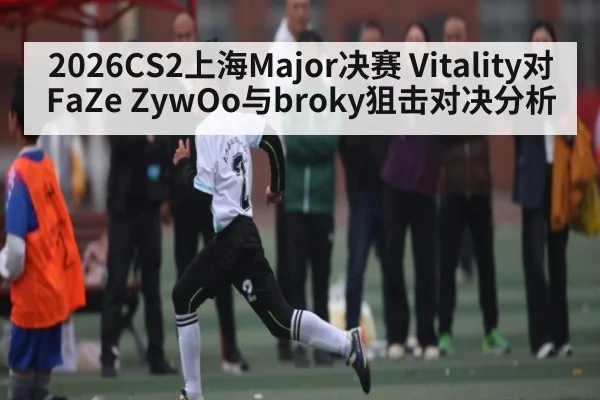 2026CS2上海Major决赛 Vitality对FaZe ZywOo与broky狙击对决分析