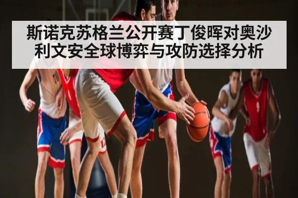 斯诺克苏格兰公开赛丁俊晖对奥沙利文安全球博弈与攻防选择分析
